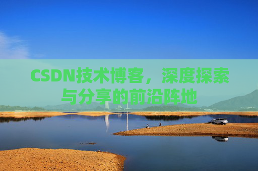 CSDN技术博客，深度探索与分享的前沿阵地